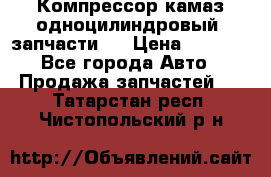 Компрессор камаз одноцилиндровый (запчасти)  › Цена ­ 2 000 - Все города Авто » Продажа запчастей   . Татарстан респ.,Чистопольский р-н